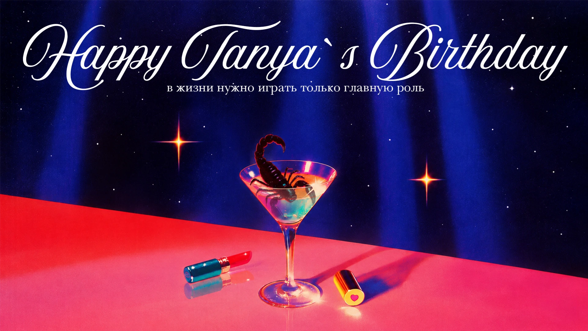 Happy Tanya’s Birthday. В жизни нужно играть только главную роль. Звёздное небо, неоновые огни и коктейль на розовом столе.